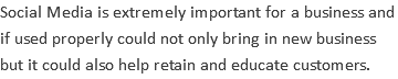 Social Media is extremely important for a business and if used properly could not only bring in new business but it could also help retain and educate customers.